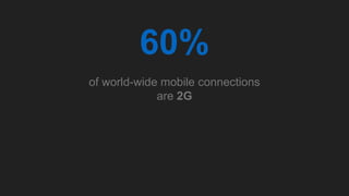 60%
of world-wide mobile connections
are 2G
 