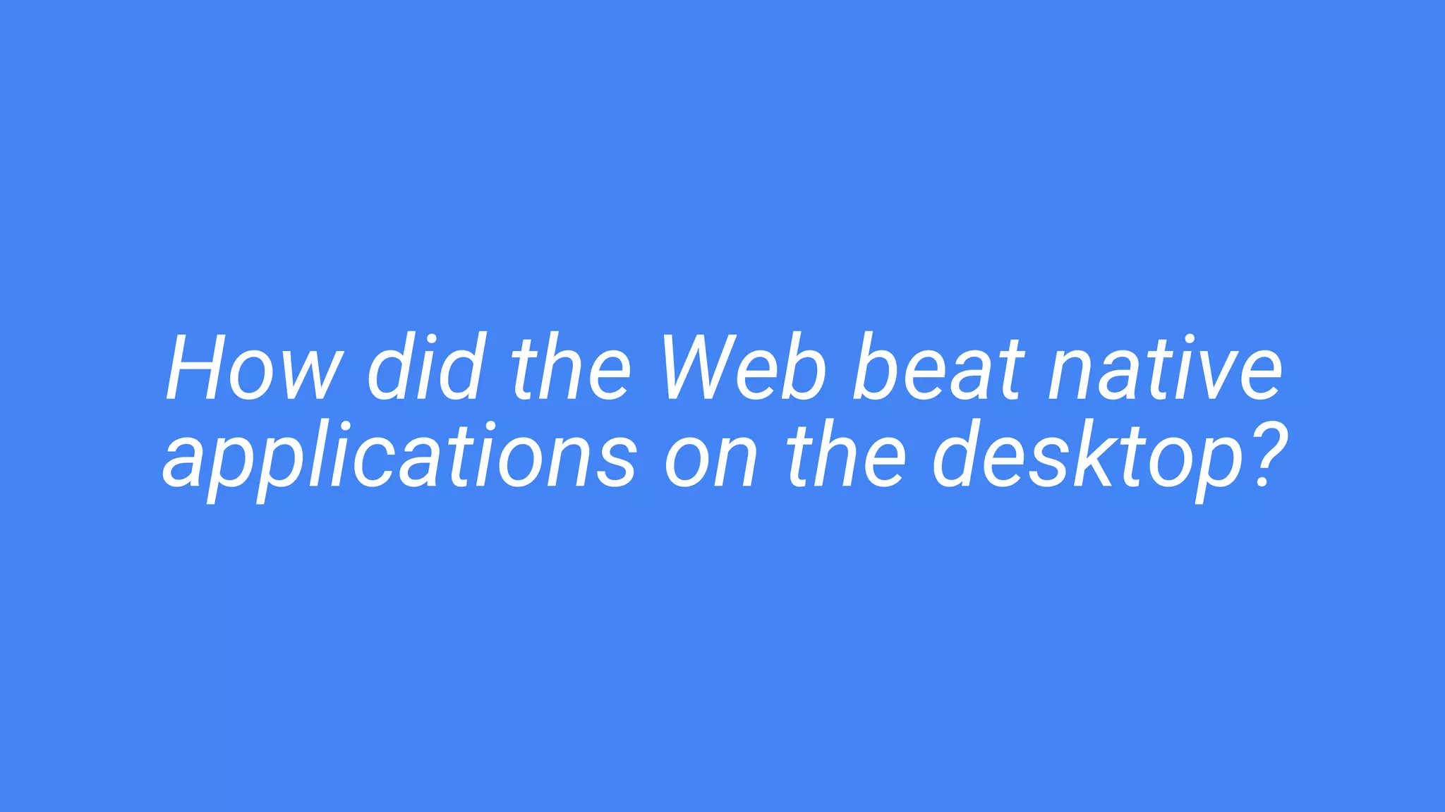 How did the Web beat native
applications on the desktop?
 