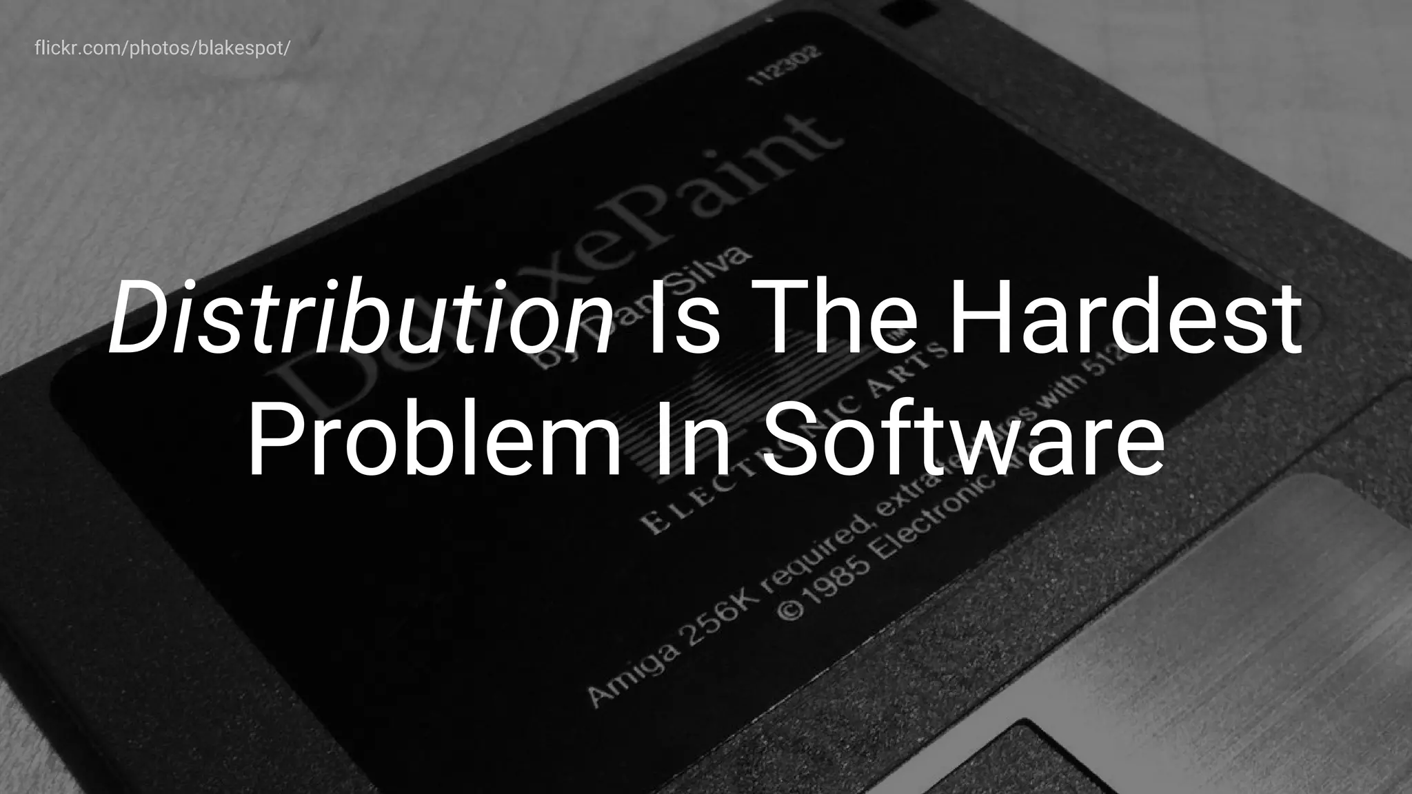 Distribution Is The Hardest
Problem In Software
flickr.com/photos/blakespot/
 