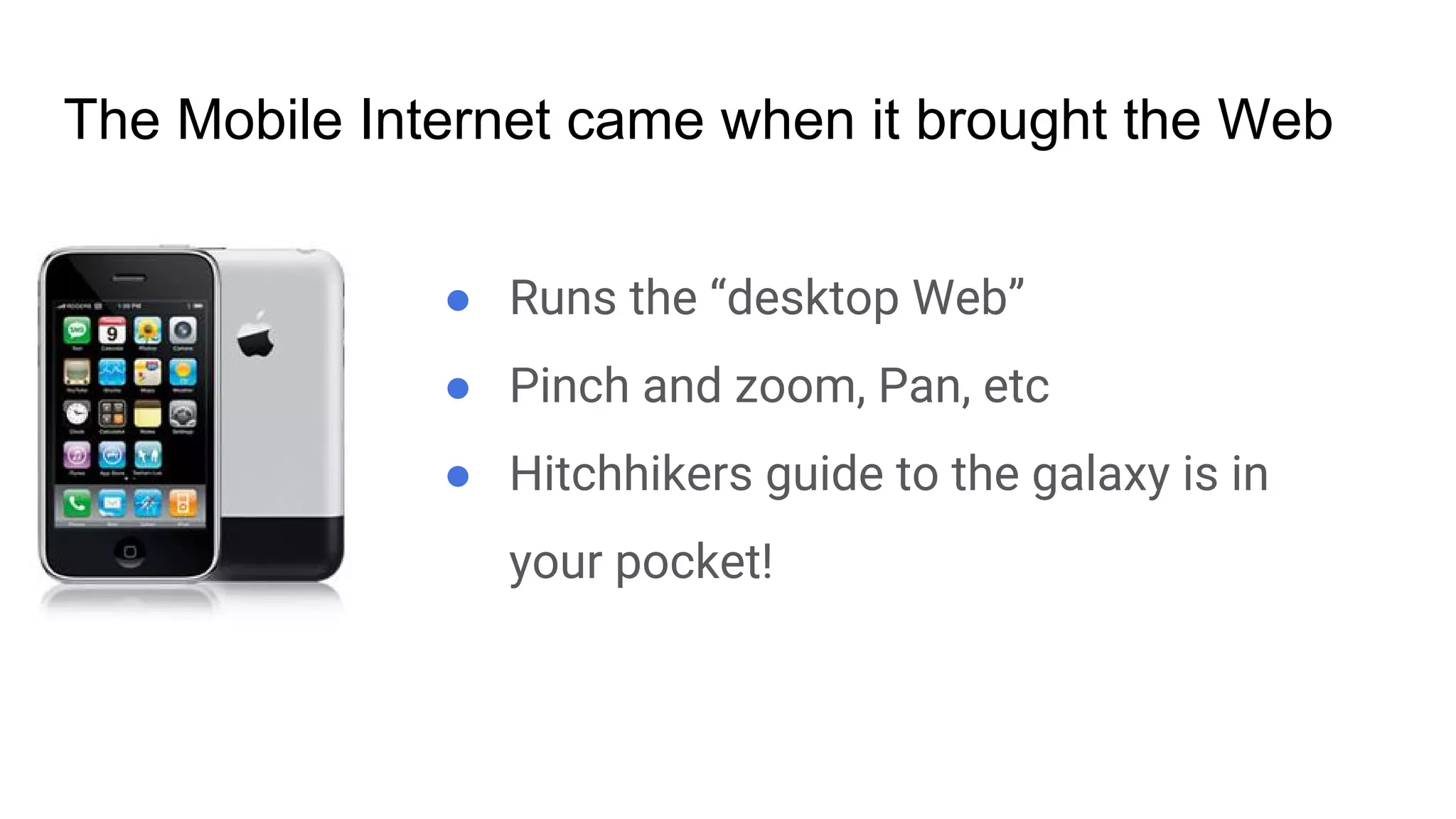 ● Runs the “desktop Web”
● Pinch and zoom, Pan, etc
● Hitchhikers guide to the galaxy is in
your pocket!
The Mobile Internet came when it brought the Web
 
