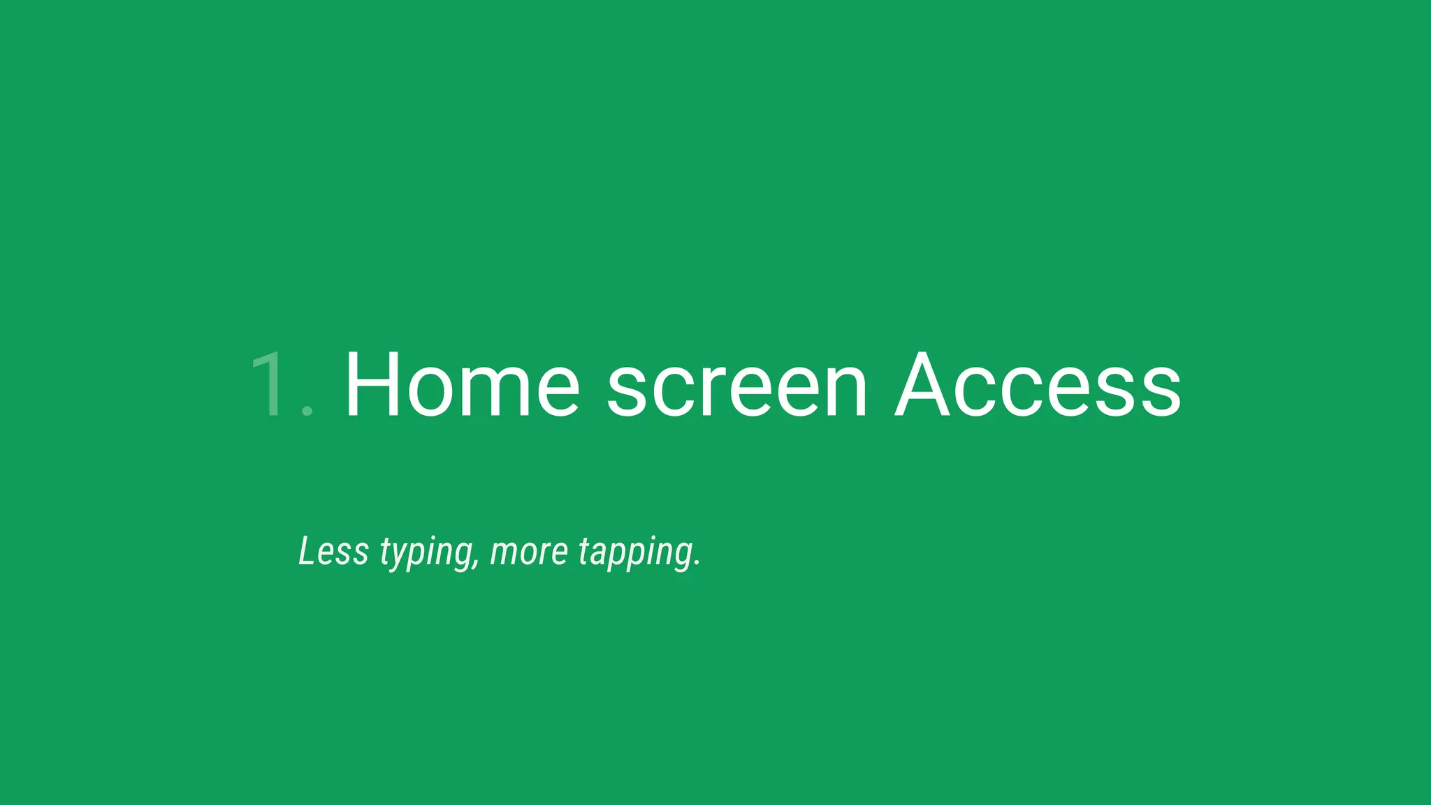 1. Home screen Access
Less typing, more tapping.
 
