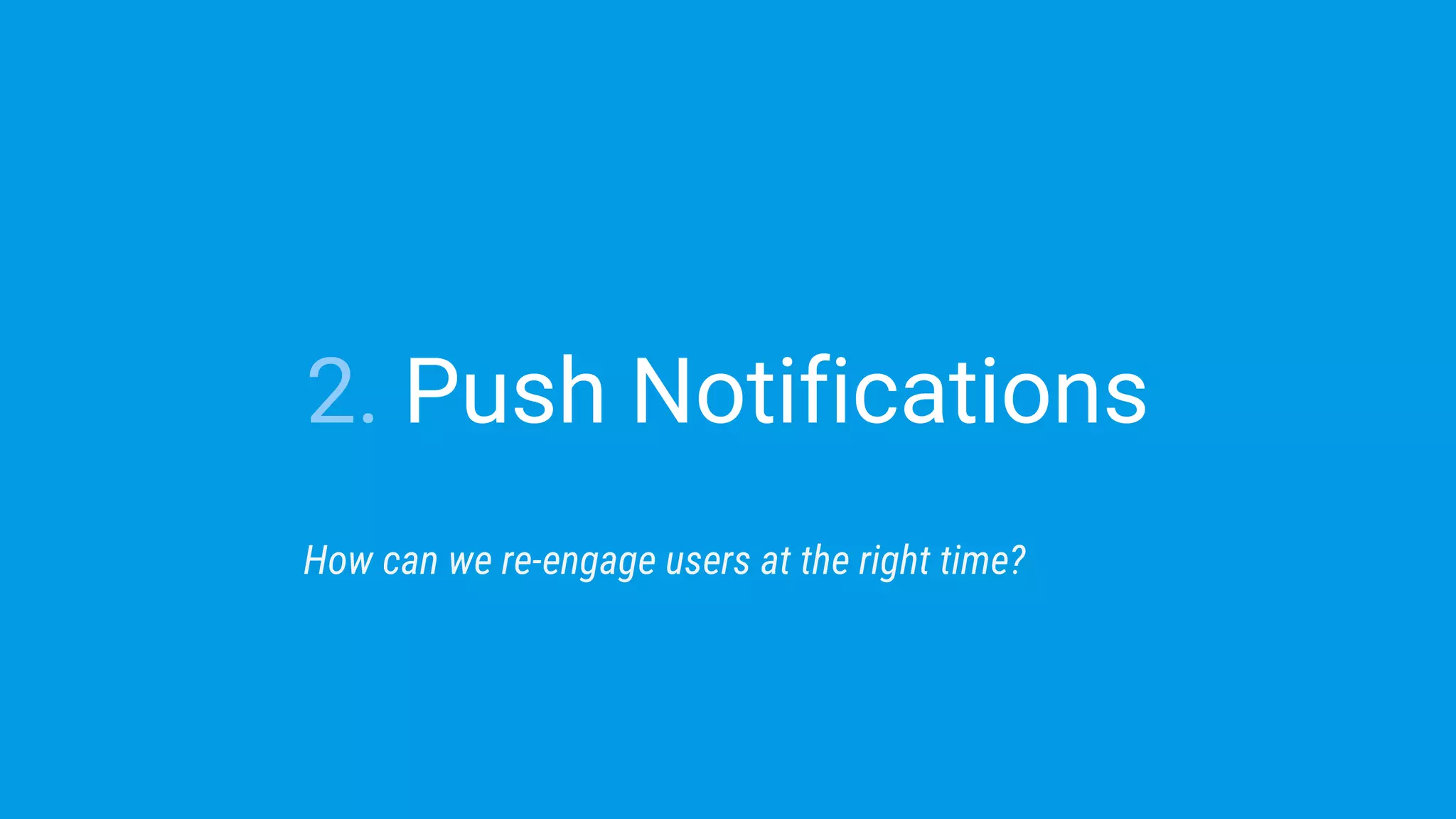 2. Push Notifications
How can we re-engage users at the right time?
 