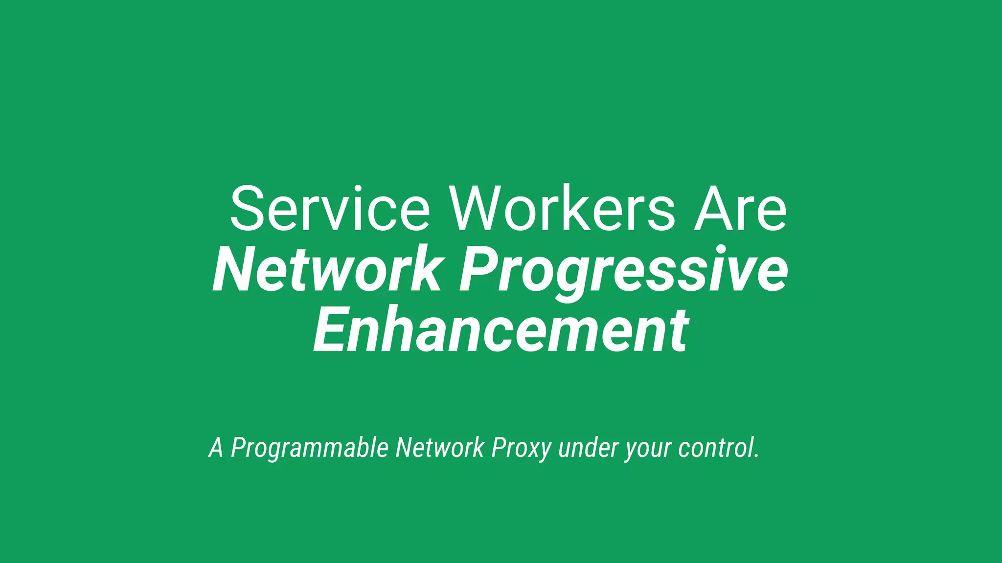 Service Workers Are
Network Progressive
Enhancement
A Programmable Network Proxy under your control.
 