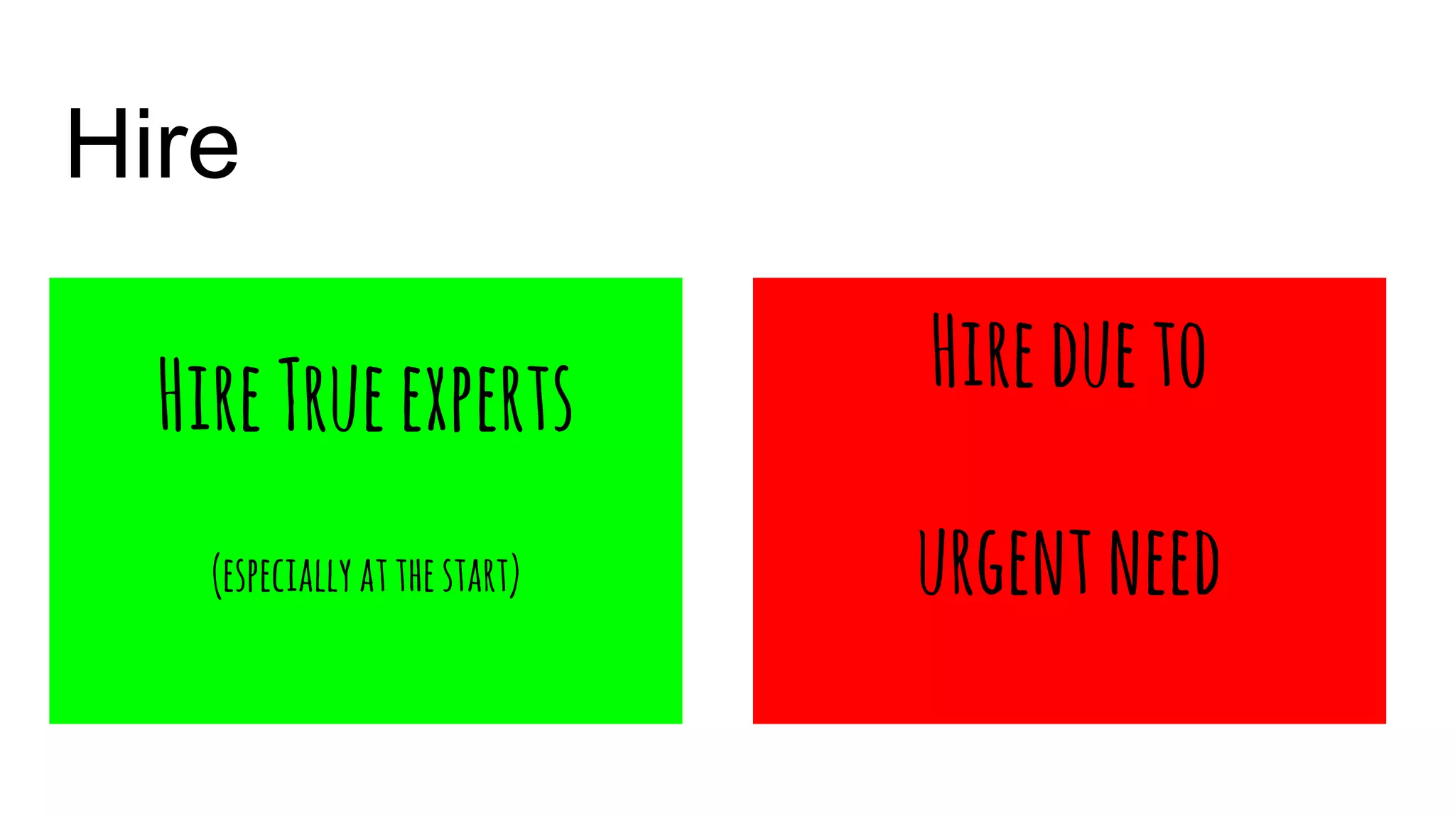 Hire
HireTrueexperts
(especiallyatthestart)
Hiredueto
urgentneed
 