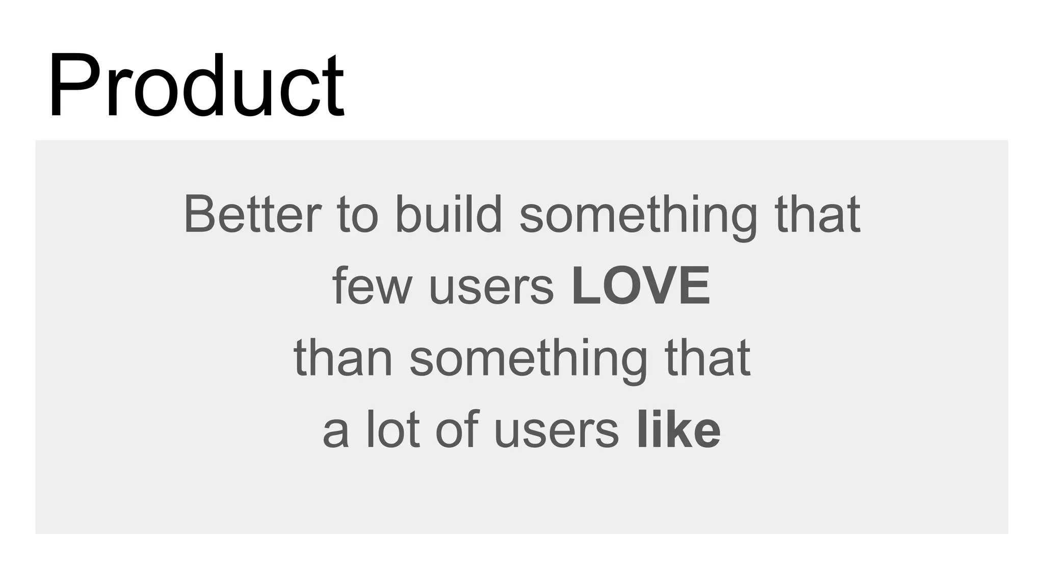 Product
Better to build something that
few users LOVE
than something that
a lot of users like
 