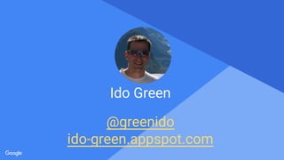 Proprietary + Confidential
Ido Green
@greenido
ido-green.appspot.com
 