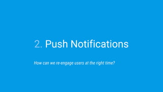 2. Push Notifications
How can we re-engage users at the right time?
 