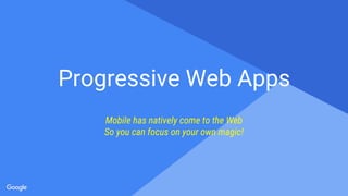 Proprietary + Confidential
Progressive Web Apps
Mobile has natively come to the Web
So you can focus on your own magic!
 