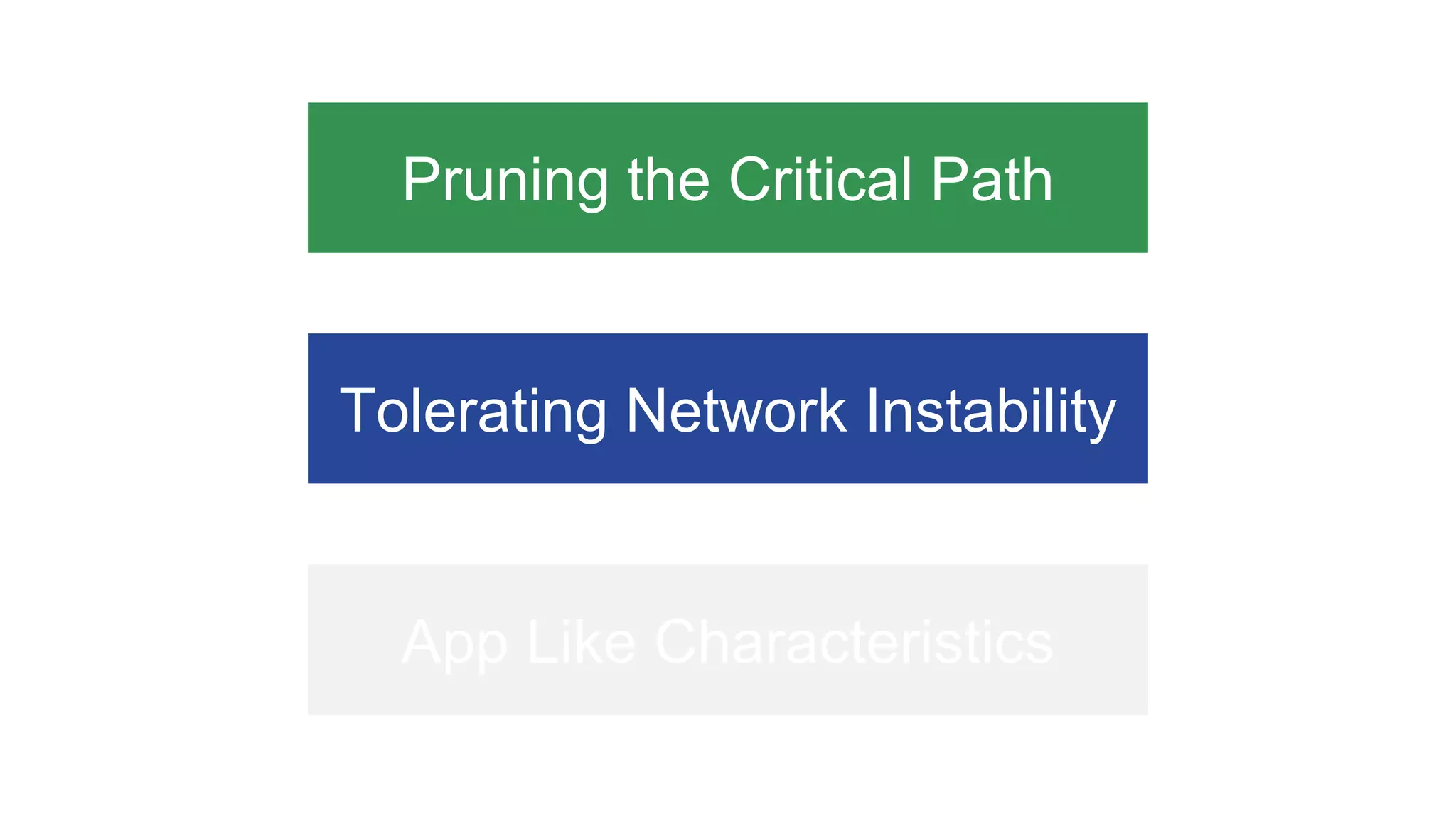 Pruning the Critical Path
Tolerating Network Instability
App Like Characteristics
 
