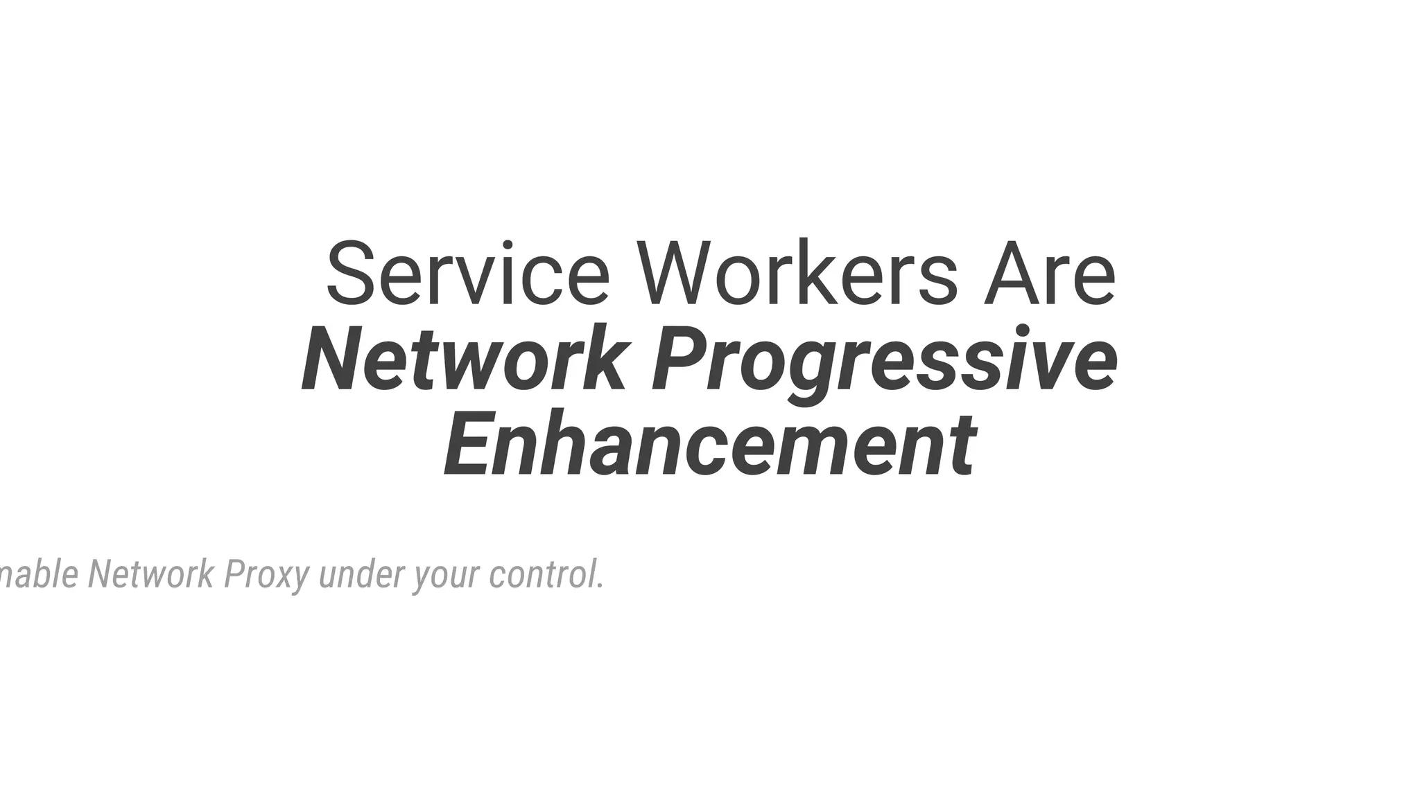 Service Workers Are
Network Progressive
Enhancement
mable Network Proxy under your control.
 