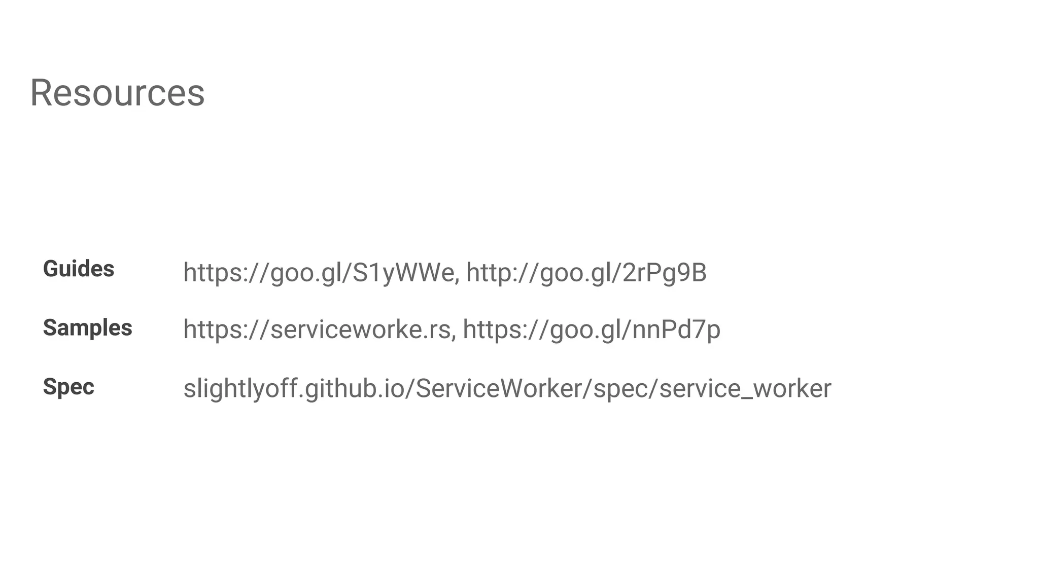 Resources
Guides https://goo.gl/S1yWWe, http://goo.gl/2rPg9B
Samples https://serviceworke.rs, https://goo.gl/nnPd7p
Spec slightlyoff.github.io/ServiceWorker/spec/service_worker
 