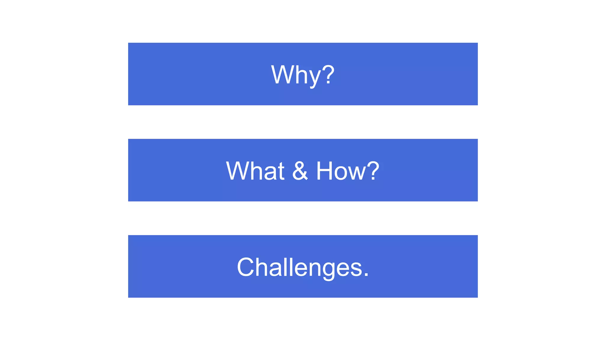 Why?
What & How?
Challenges.
 