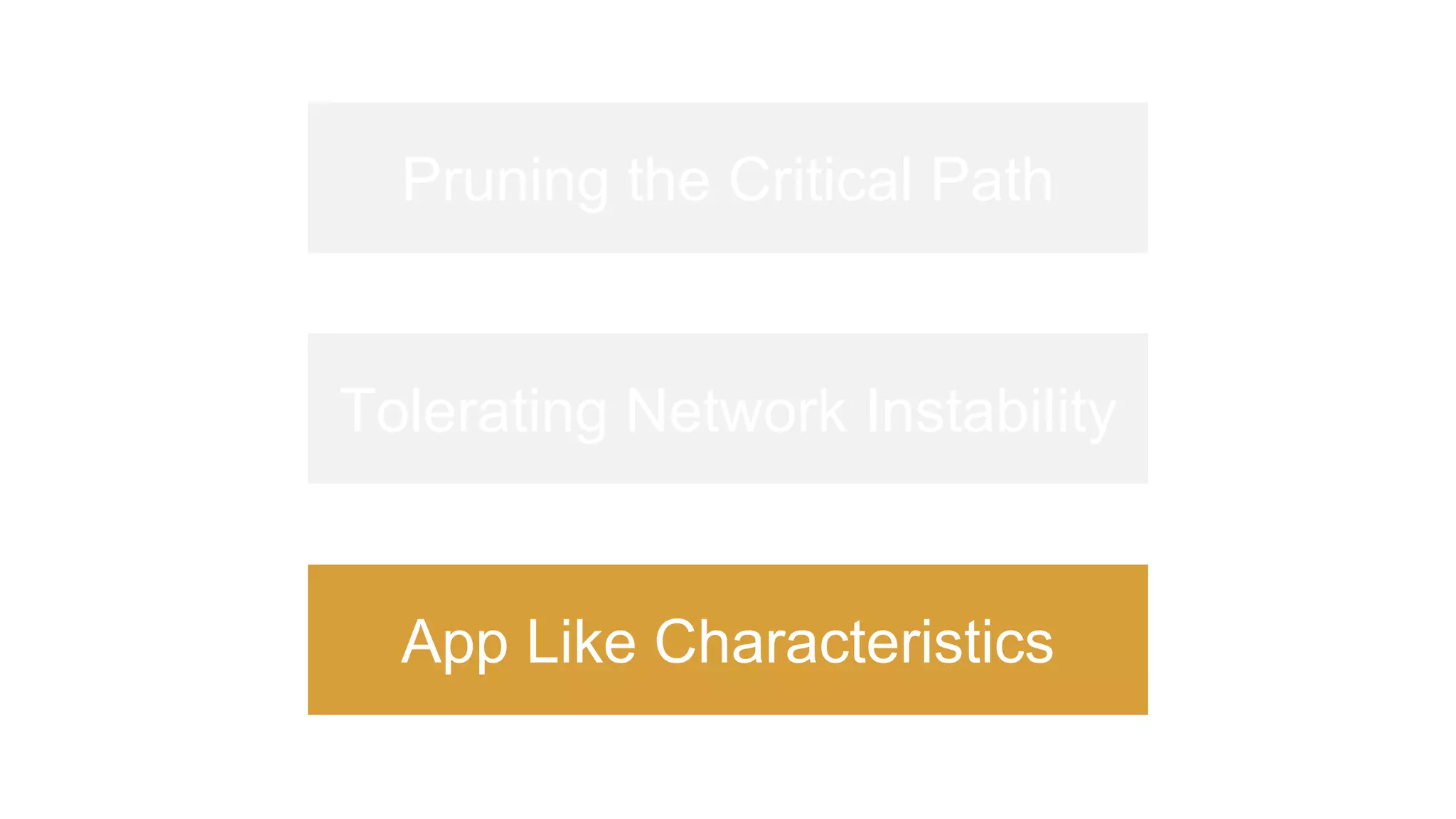 Pruning the Critical Path
Tolerating Network Instability
App Like Characteristics
 