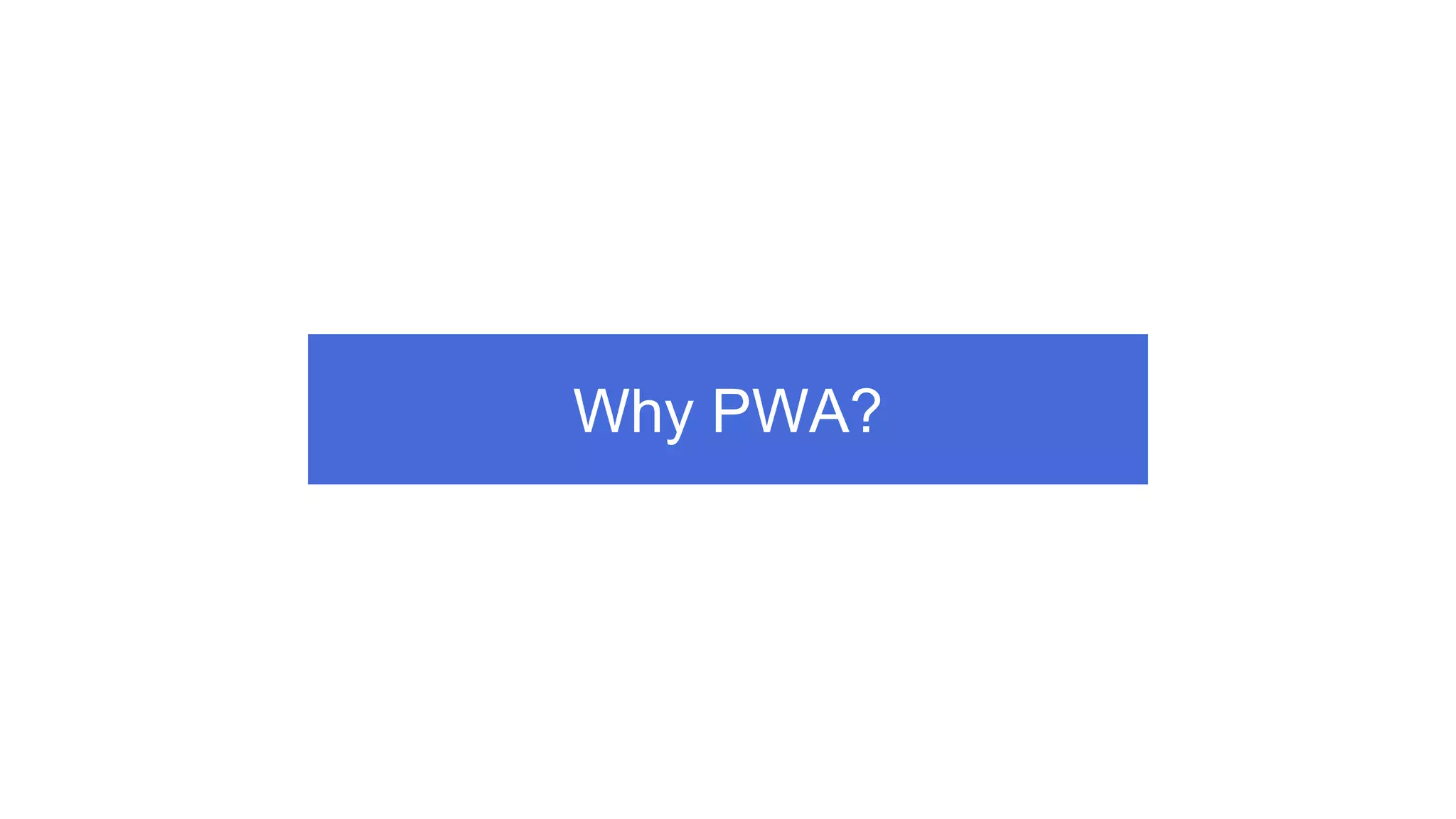 Why PWA?
 
