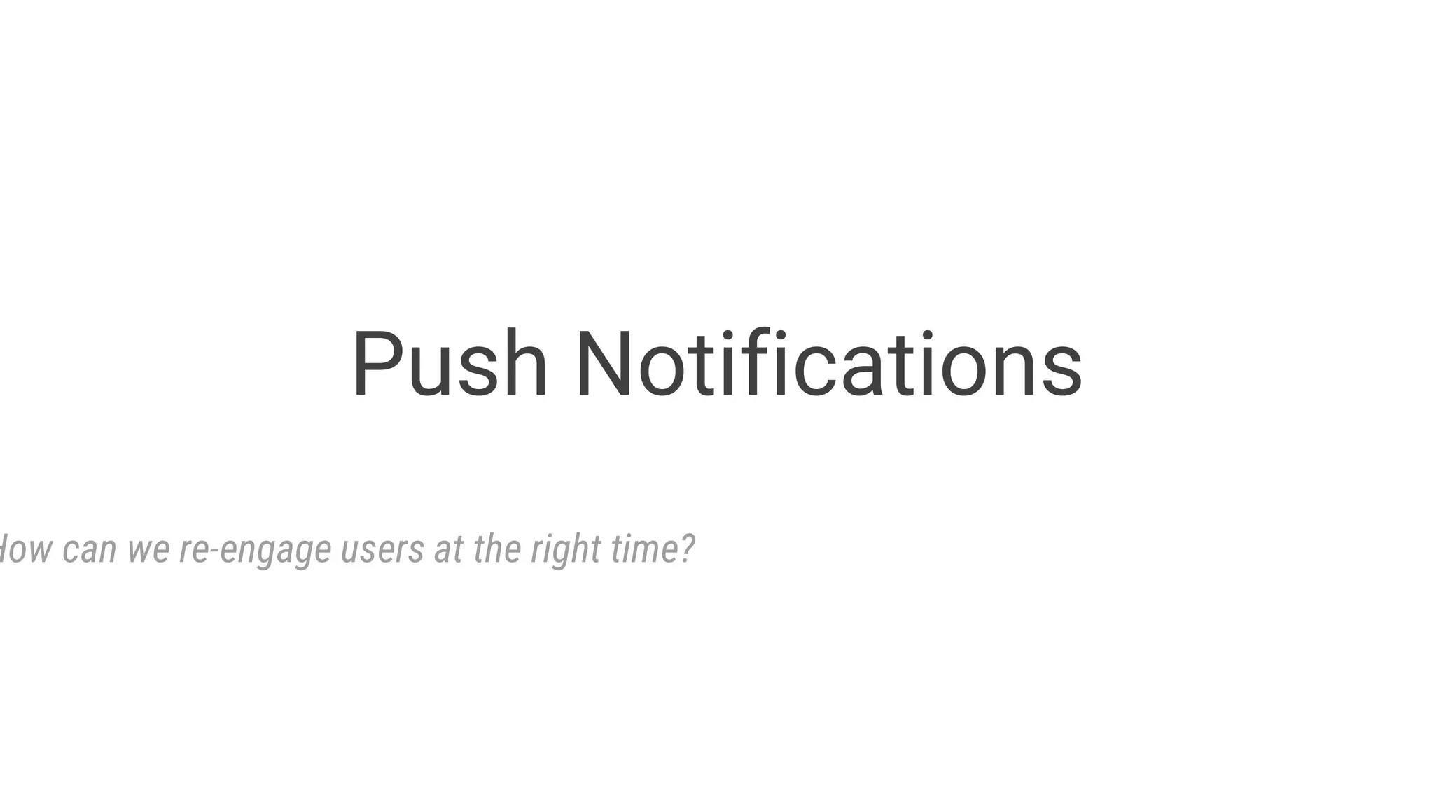 Push Notifications
How can we re-engage users at the right time?
 