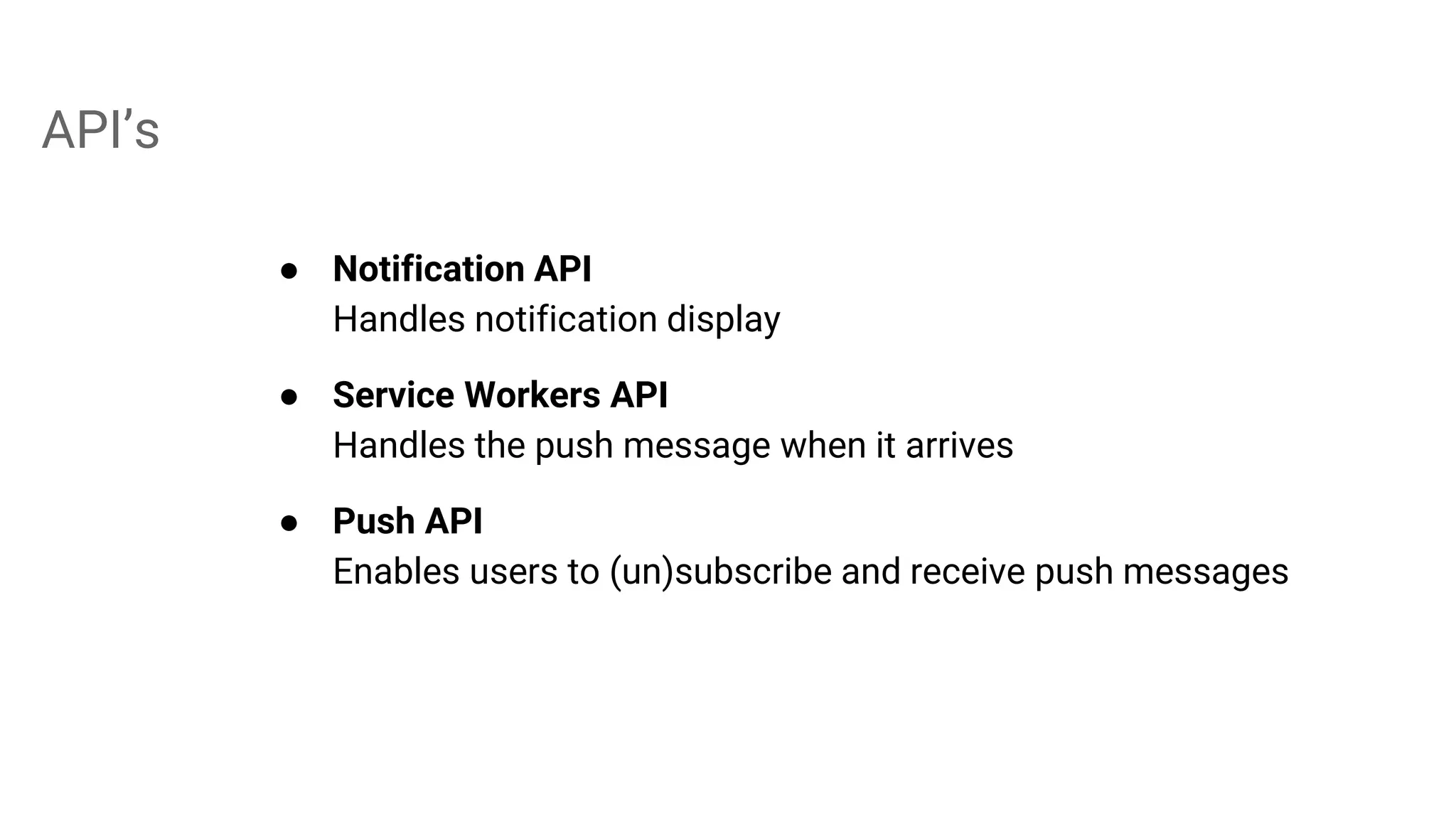 API’s
● Notification API
Handles notification display
● Service Workers API
Handles the push message when it arrives
● Push API
Enables users to (un)subscribe and receive push messages
 