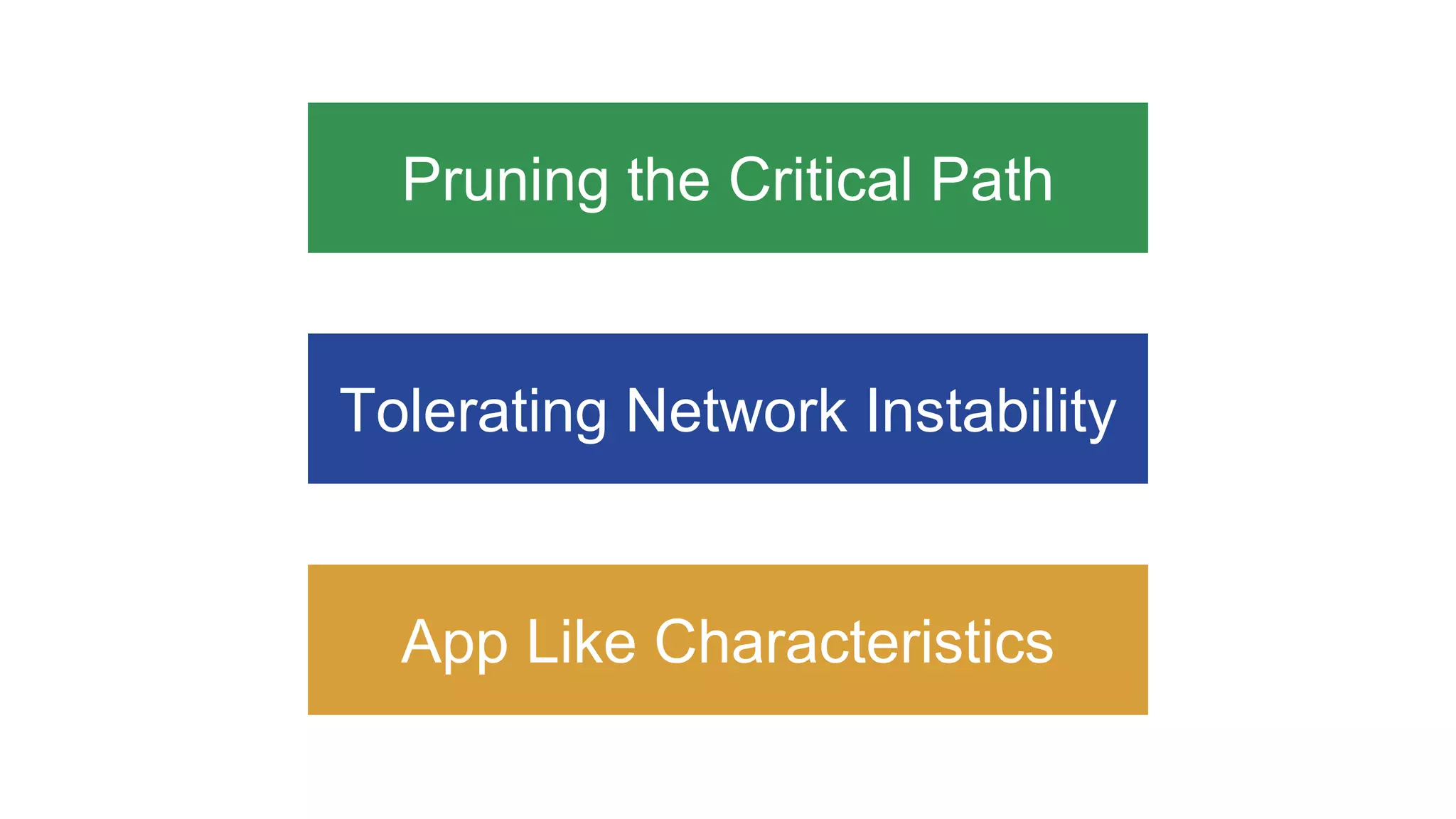 Pruning the Critical Path
Tolerating Network Instability
App Like Characteristics
 