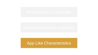 Pruning the Critical Path
Tolerating Network Instability
App Like Characteristics
 