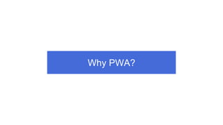 Why PWA?
 