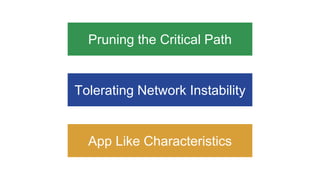 Pruning the Critical Path
Tolerating Network Instability
App Like Characteristics
 