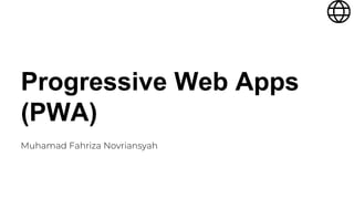 Progressive Web Apps
(PWA)
Muhamad Fahriza Novriansyah
 