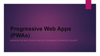 Progressive Web Apps
(PWAs)
BIOMETRIC SECURITY SYSTEMS: DIVE INTO THE WORLD OF BIOMETRIC SECURITY
 