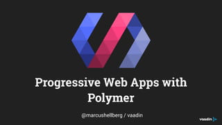 Progressive Web Apps with
Polymer
@marcushellberg / vaadin
 
