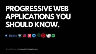PROGRESSIVE WEB
APPLICATIONS YOU
SHOULD KNOW.
Brought to you by involvealltechnologies.com
 