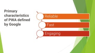 Primary
characteristics
of PWA defined
by Google
5
Reliable
Fast
Engaging
 