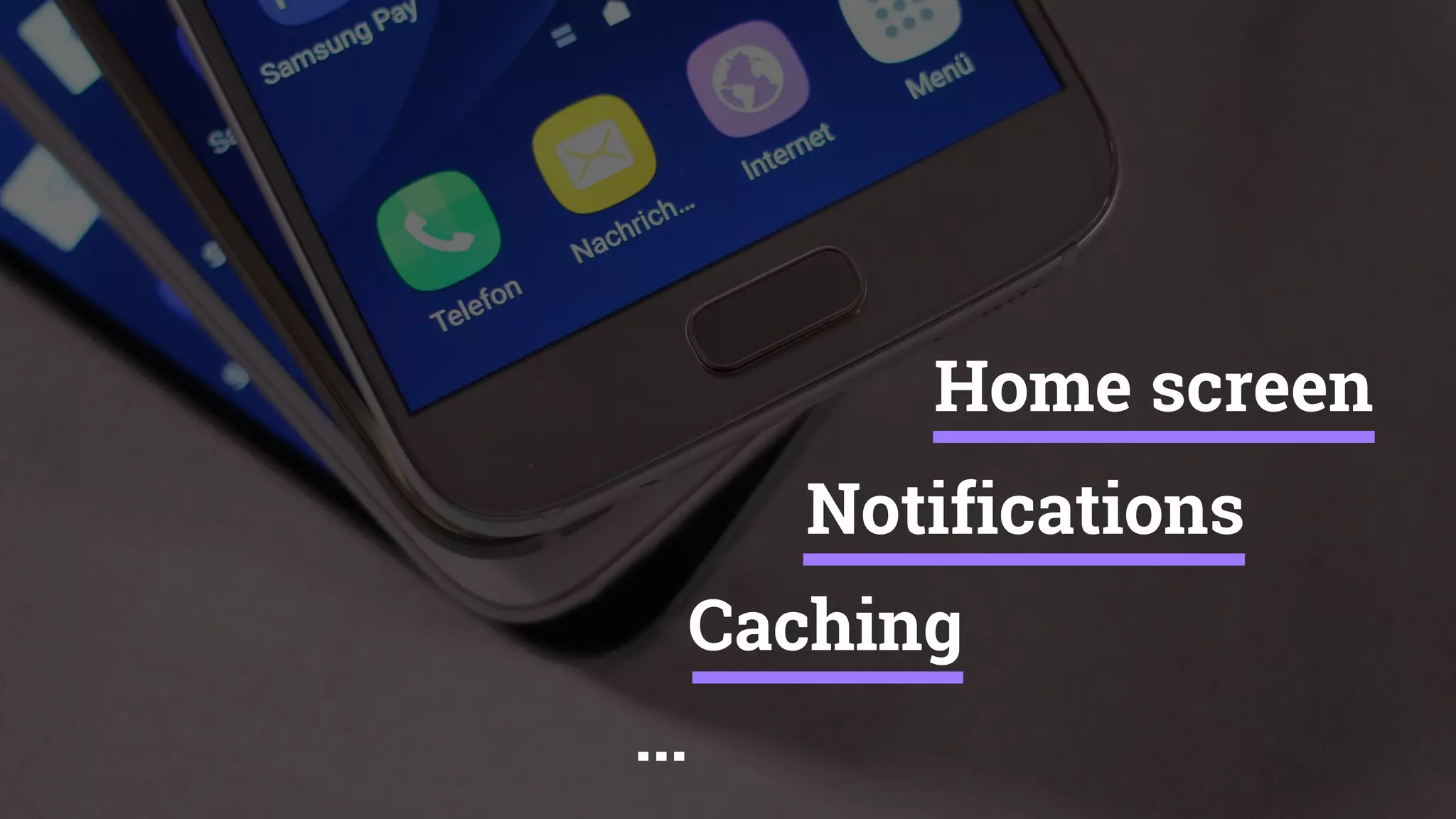 Home screen
Caching
Notifications
...
 