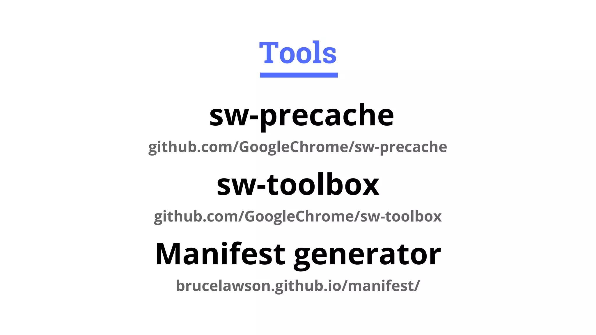 sw-precache
github.com/GoogleChrome/sw-precache
sw-toolbox
github.com/GoogleChrome/sw-toolbox
Manifest generator
brucelawson.github.io/manifest/
Tools
 