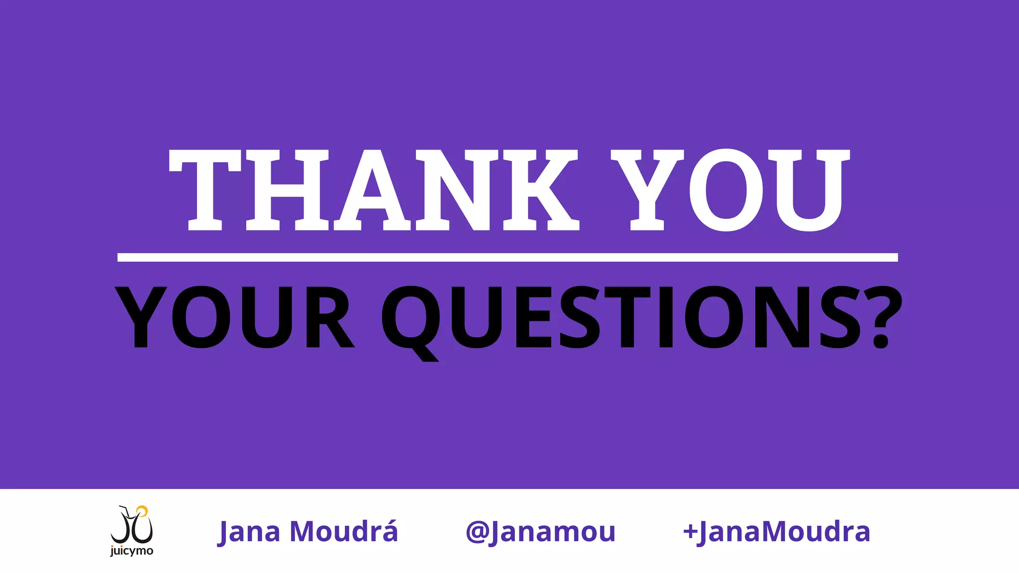 THANK YOU
YOUR QUESTIONS?
Jana Moudrá @Janamou +JanaMoudra
 
