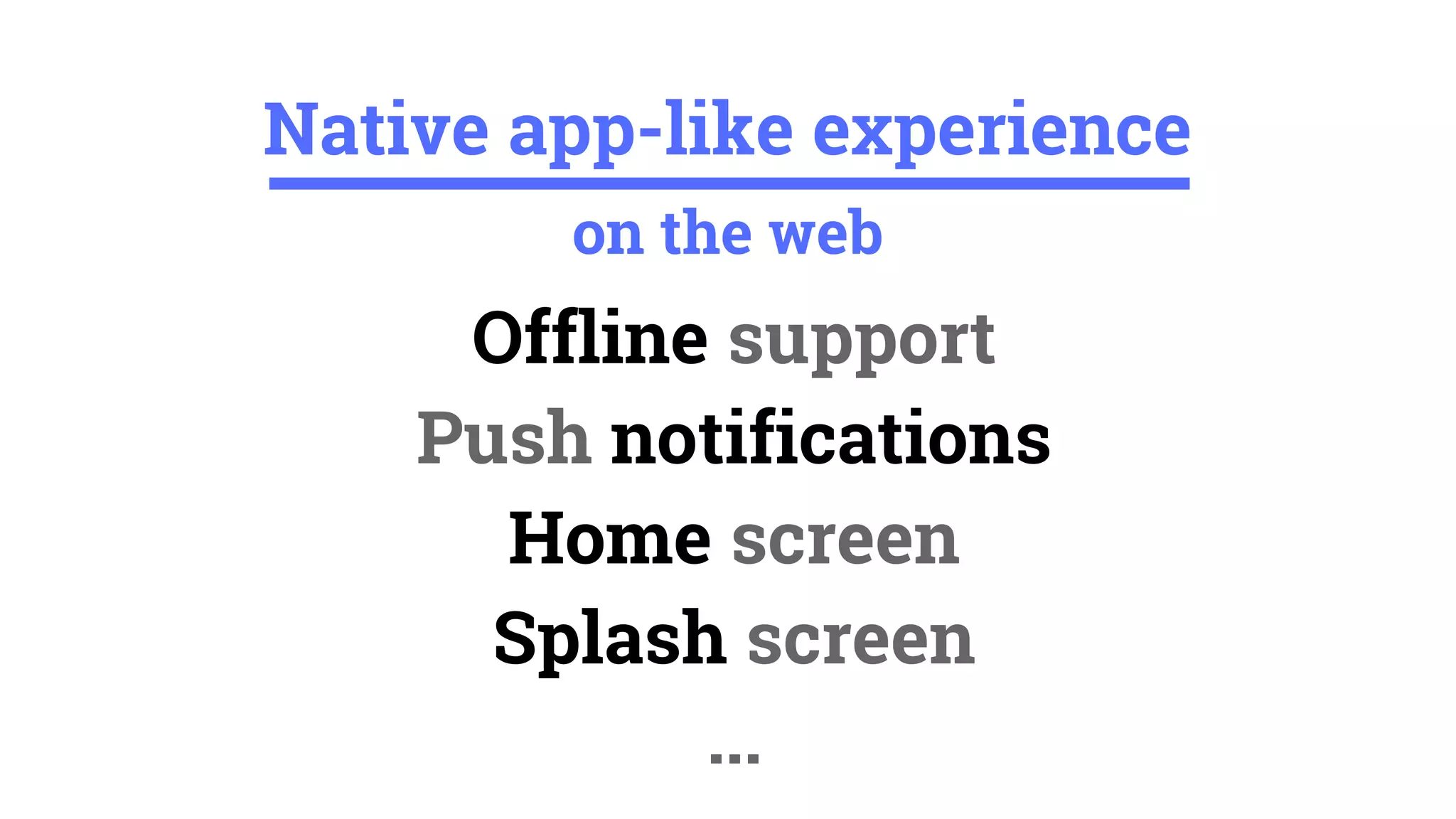 Offline support
Push notifications
Home screen
Splash screen
...
Native app-like experience
on the web
 