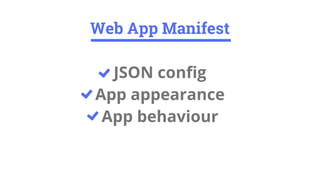 JSON config
App appearance
App behaviour
Web App Manifest
 