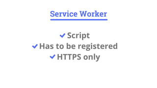 Script
Has to be registered
HTTPS only
Service Worker
 