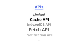 Limited
Cache API
IndexedDB API
Fetch API
Notification API
...
APIs
 