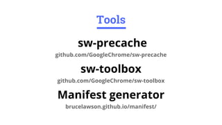 sw-precache
github.com/GoogleChrome/sw-precache
sw-toolbox
github.com/GoogleChrome/sw-toolbox
Manifest generator
brucelawson.github.io/manifest/
Tools
 