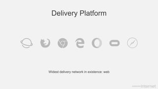 Delivery Platform
Widest delivery network in existence: web
 