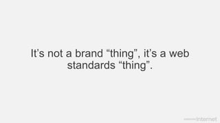 It’s not a brand “thing”, it’s a web
standards “thing”.
 