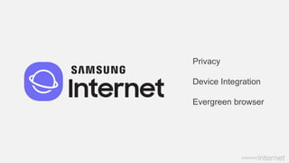 Privacy
Device Integration
Evergreen browser
 