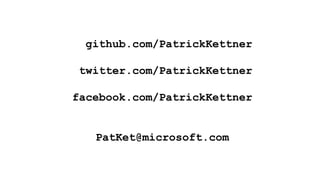 github.com/PatrickKettner
twitter.com/PatrickKettner
facebook.com/PatrickKettner
PatKet@microsoft.com
 
