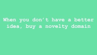 When you don’t have a better
idea, buy a novelty domain
 