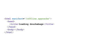 <html manifest="/offline.appcache">
<head>
<title>loading douchebags</title>
</head>
<body></body>
</html>
 