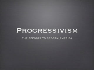 Progressivism
the efforts to reform america