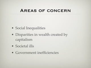 Areas of concern
• Social Inequalities
• Disparities in wealth created by
capitalism
• Societal ills
• Government inefficiencies
