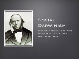 Social
Darwinism
idea of Herbert Spencer
In society the “fittest
would prosper