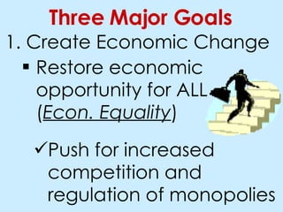 Create Economic Change Three Major Goals Restore economic opportunity for ALL ( Econ. Equality ) Push for increased competition and regulation of monopolies