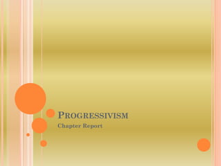 PROGRESSIVISM
Chapter Report
 
