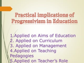 1.Applied on Aims of Education
2. Applied on Curriculum
3. Applied on Management
4.Applied on Teaching
Pedagogies
5.Applied on Teacher’s Role
 