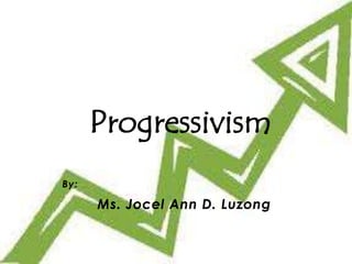 By:
Ms. Jocel Ann D. Luzong
Progressivism
 
